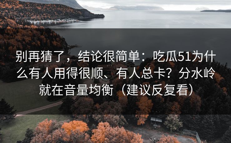 别再猜了，结论很简单：吃瓜51为什么有人用得很顺、有人总卡？分水岭就在音量均衡（建议反复看）