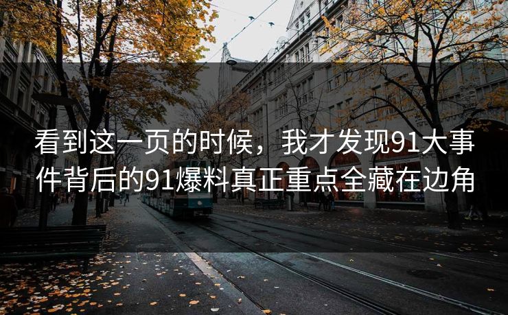 看到这一页的时候，我才发现91大事件背后的91爆料真正重点全藏在边角
